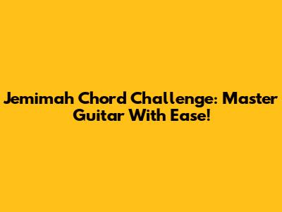 Jemimah Chord Challenge: Master Guitar With Ease!