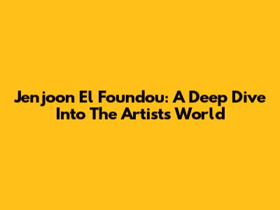 Jenjoon El Foundou: A Deep Dive Into The Artist's World