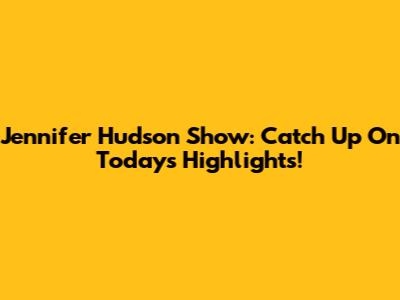 Jennifer Hudson Show: Catch Up On Today's Highlights!