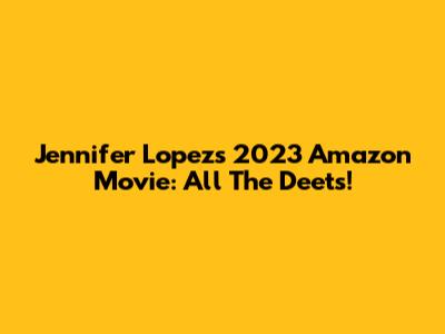 Jennifer Lopez's 2023 Amazon Movie: All The Deets!