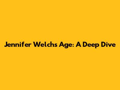 Jennifer Welch's Age: A Deep Dive