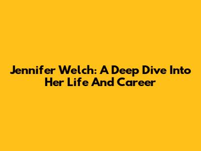 Jennifer Welch: A Deep Dive Into Her Life And Career