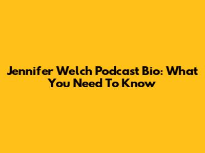 Jennifer Welch Podcast Bio: What You Need To Know