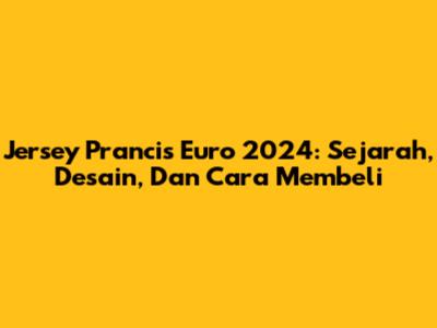 Jersey Prancis Euro 2024: Sejarah, Desain, Dan Cara Membeli