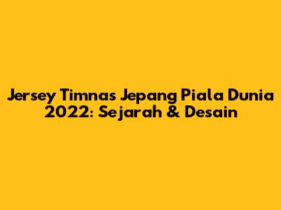 Jersey Timnas Jepang Piala Dunia 2022: Sejarah & Desain