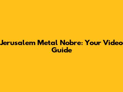 Jerusalem Metal Nobre: Your Video Guide