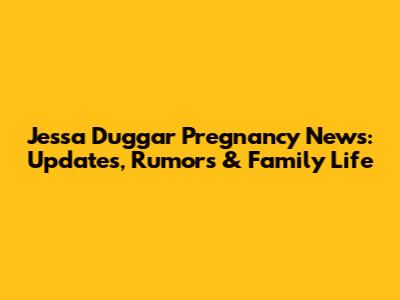 Jessa Duggar Pregnancy News: Updates, Rumors & Family Life