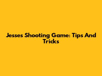 Jesse's Shooting Game: Tips And Tricks