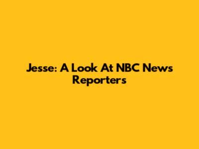 Jesse: A Look At NBC News Reporters
