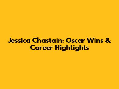Jessica Chastain: Oscar Wins & Career Highlights