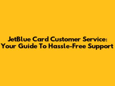 JetBlue Card Customer Service: Your Guide To Hassle-Free Support