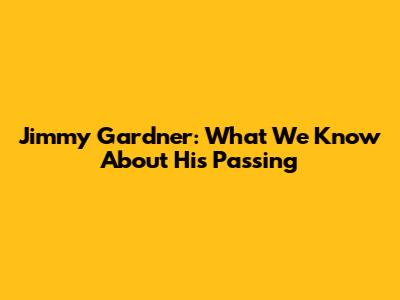 Jimmy Gardner: What We Know About His Passing