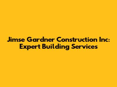 Jimse Gardner Construction Inc: Expert Building Services