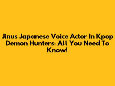 Jinu's Japanese Voice Actor In Kpop Demon Hunters: All You Need To Know!