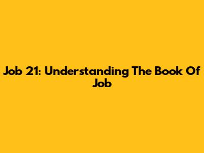 Job 21: Understanding The Book Of Job