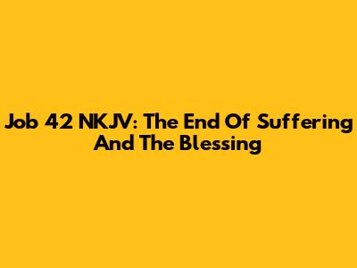 Job 42 NKJV: The End Of Suffering And The Blessing
