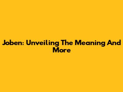 Joben: Unveiling The Meaning And More