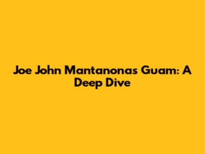 Joe John Mantanona's Guam: A Deep Dive