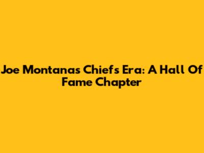 Joe Montana's Chiefs Era: A Hall Of Fame Chapter
