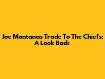 Joe Montana's Trade To The Chiefs: A Look Back