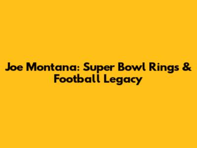 Joe Montana: Super Bowl Rings & Football Legacy
