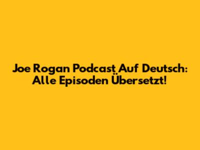 Joe Rogan Podcast Auf Deutsch: Alle Episoden Übersetzt!