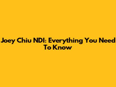 Joey Chiu NDI: Everything You Need To Know