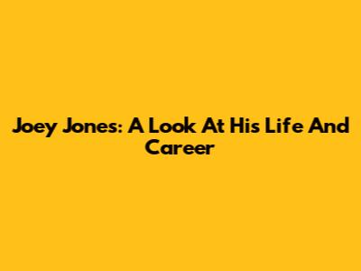 Joey Jones: A Look At His Life And Career