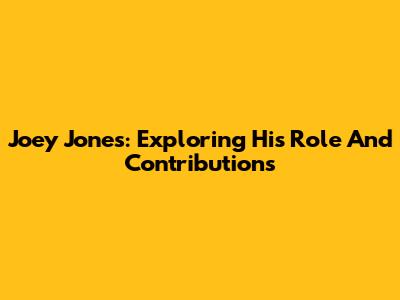 Joey Jones: Exploring His Role And Contributions