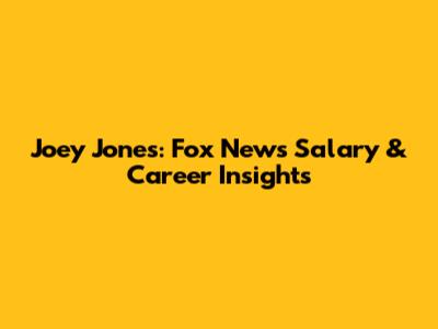 Joey Jones: Fox News Salary & Career Insights
