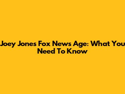 Joey Jones Fox News Age: What You Need To Know