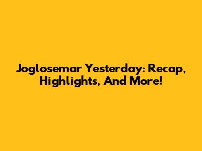 Joglosemar Yesterday: Recap, Highlights, And More!