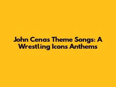 John Cena's Theme Songs: A Wrestling Icon's Anthems