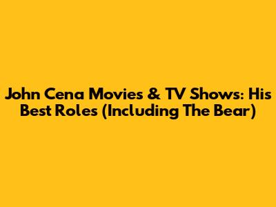 John Cena Movies & TV Shows: His Best Roles (Including The Bear)