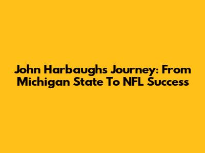 John Harbaugh's Journey: From Michigan State To NFL Success