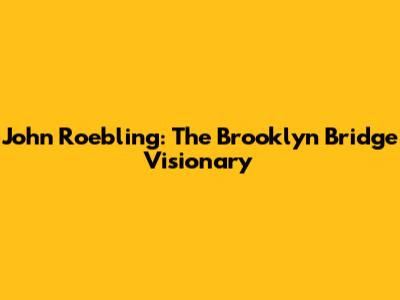 John Roebling: The Brooklyn Bridge Visionary