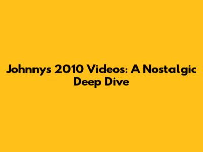 Johnny's 2010 Videos: A Nostalgic Deep Dive