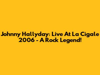Johnny Hallyday: Live At La Cigale 2006 - A Rock Legend!