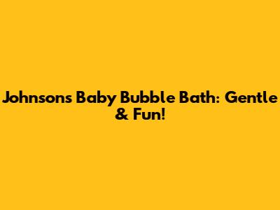 Johnson's Baby Bubble Bath: Gentle & Fun!
