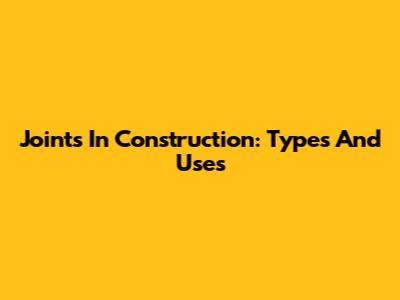 Joints In Construction: Types And Uses