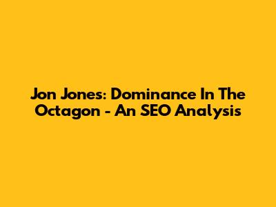 Jon Jones: Dominance In The Octagon - An SEO Analysis