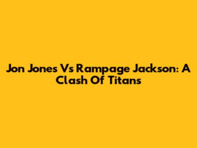 Jon Jones Vs Rampage Jackson: A Clash Of Titans