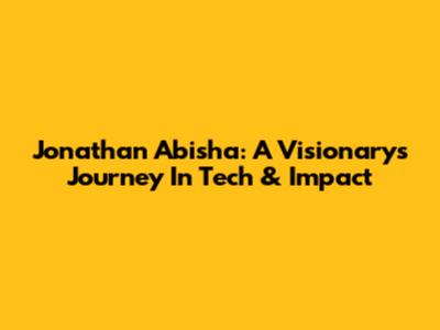 Jonathan Abisha: A Visionary's Journey In Tech & Impact