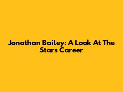 Jonathan Bailey: A Look At The Star's Career