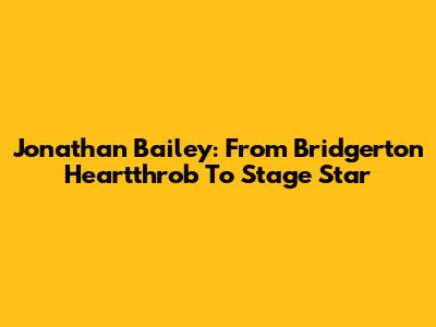 Jonathan Bailey: From Bridgerton Heartthrob To Stage Star