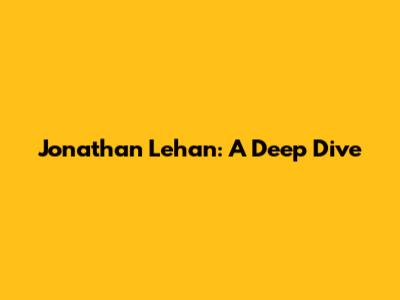 Jonathan Lehan: A Deep Dive