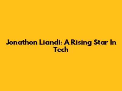 Jonathon Liandi: A Rising Star In Tech