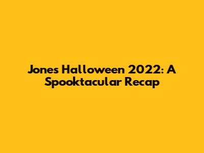 Jones Halloween 2022: A Spooktacular Recap
