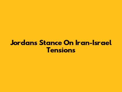 Jordan's Stance On Iran-Israel Tensions