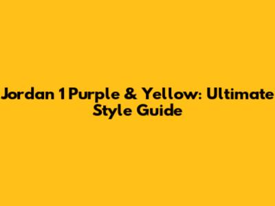 Jordan 1 Purple & Yellow: Ultimate Style Guide
